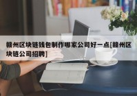 赣州区块链钱包制作哪家公司好一点[赣州区块链公司招聘]