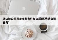 区块链公司具备哪些条件和资质[区块链公司业务]