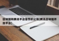 区块链和腾讯平台合作的公司[腾讯区块链开放平台]