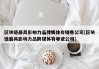 区块链最具影响力品牌媒体有哪些公司[区块链最具影响力品牌媒体有哪些公司]