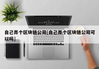 自己弄个区块链公司[自己弄个区块链公司可以吗]