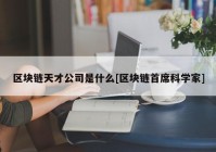 区块链天才公司是什么[区块链首席科学家]