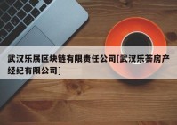 武汉乐展区块链有限责任公司[武汉乐荟房产经纪有限公司]