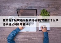 甘肃首个区块链平台公司名单[甘肃首个区块链平台公司名单查询]