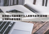 区块链公司最需要什么人员参与业务[区块链公司职位都有哪些]