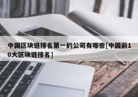 中国区块链排名第一的公司有哪些[中国前10大区块链排名]