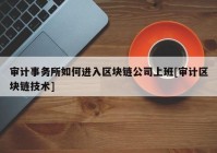 审计事务所如何进入区块链公司上班[审计区块链技术]