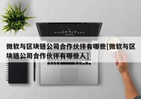 微软与区块链公司合作伙伴有哪些[微软与区块链公司合作伙伴有哪些人]