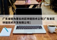 广东省较为著名的区块链技术公司[广东省区块链技术开发有限公司]