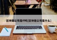 区块链公司是ff吗[区块链公司是什么]