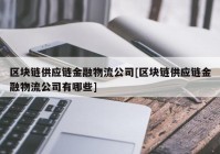 区块链供应链金融物流公司[区块链供应链金融物流公司有哪些]