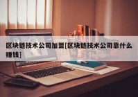 区块链技术公司加盟[区块链技术公司靠什么赚钱]