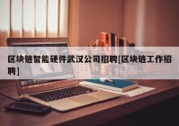 区块链智能硬件武汉公司招聘[区块链工作招聘]