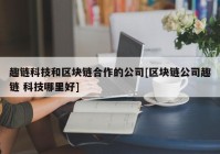 趣链科技和区块链合作的公司[区块链公司趣链 科技哪里好]