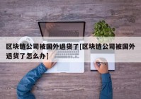 区块链公司被国外退货了[区块链公司被国外退货了怎么办]