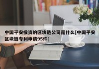 中国平安投资的区块链公司是什么[中国平安区块链专利申请95件]