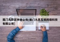 厦门九弈区块链公司[厦门九思互娱网络科技有限公司]