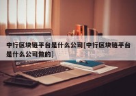 中行区块链平台是什么公司[中行区块链平台是什么公司做的]