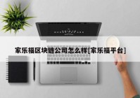 家乐福区块链公司怎么样[家乐福平台]