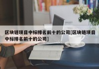 区块链项目中标排名前十的公司[区块链项目中标排名前十的公司]