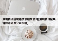 深圳腾讯区块链技术研发公司[深圳腾讯区块链技术研发公司招聘]