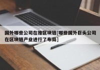 国外哪些公司在推区块链[哪些国外巨头公司在区块链产业进行了布局]