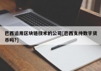 巴西运用区块链技术的公司[巴西支持数字货币吗?]