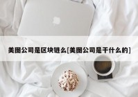 美图公司是区块链么[美图公司是干什么的]