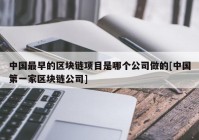 中国最早的区块链项目是哪个公司做的[中国第一家区块链公司]