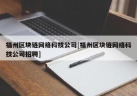 福州区块链网络科技公司[福州区块链网络科技公司招聘]